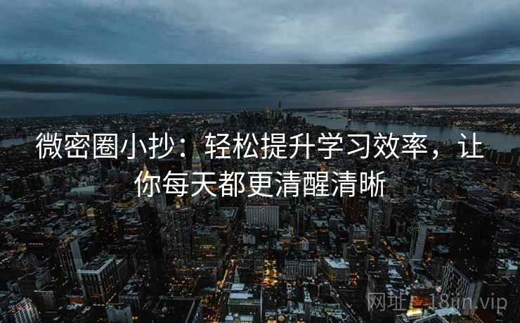 微密圈小抄：轻松提升学习效率，让你每天都更清醒清晰