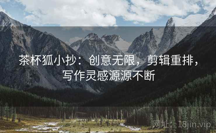 茶杯狐小抄：创意无限，剪辑重排，写作灵感源源不断