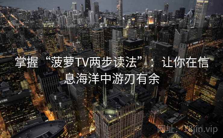 掌握“菠萝TV两步读法”：让你在信息海洋中游刃有余  第2张