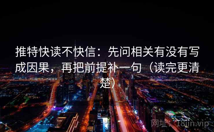 推特快读不快信：先问相关有没有写成因果，再把前提补一句（读完更清楚）  第2张