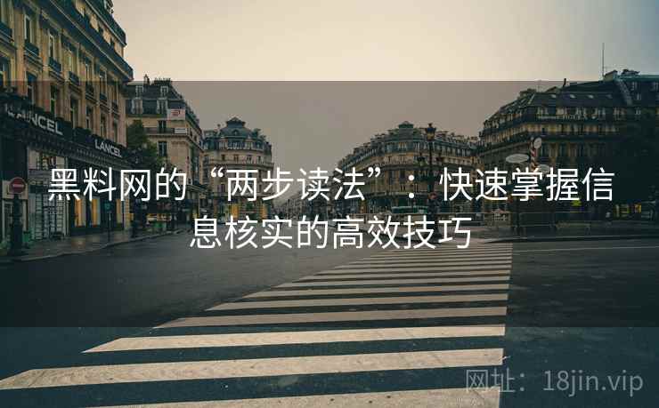 黑料网的“两步读法”：快速掌握信息核实的高效技巧  第1张