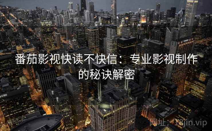 番茄影视快读不快信：专业影视制作的秘诀解密