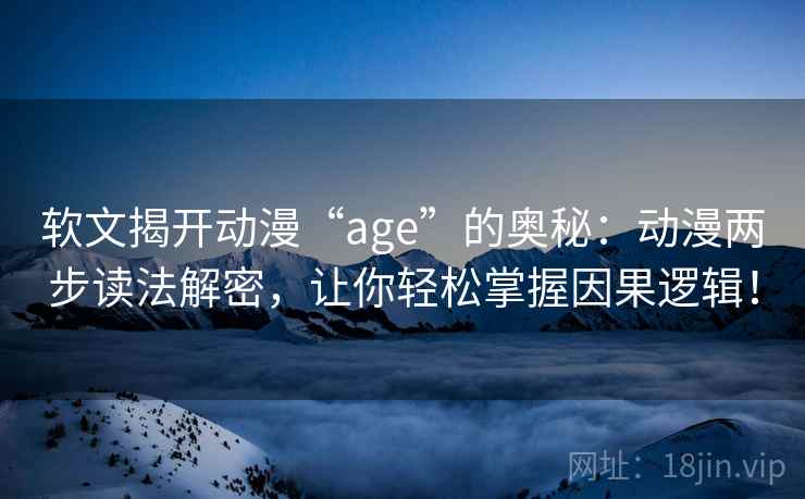 软文揭开动漫“age”的奥秘：动漫两步读法解密，让你轻松掌握因果逻辑！  第2张