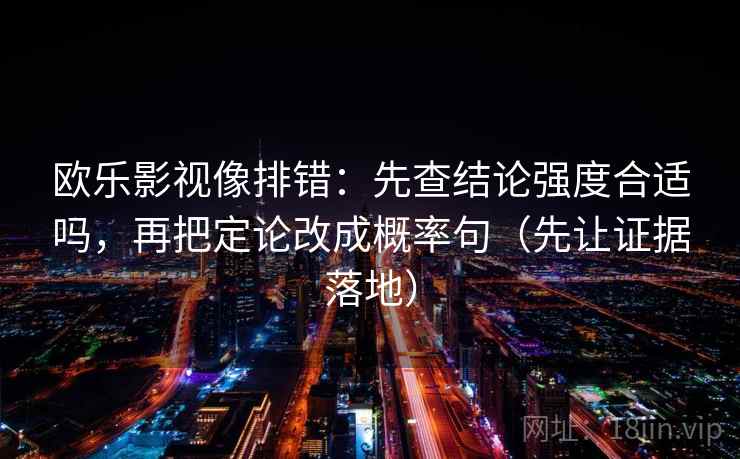 欧乐影视像排错：先查结论强度合适吗，再把定论改成概率句（先让证据落地）  第2张