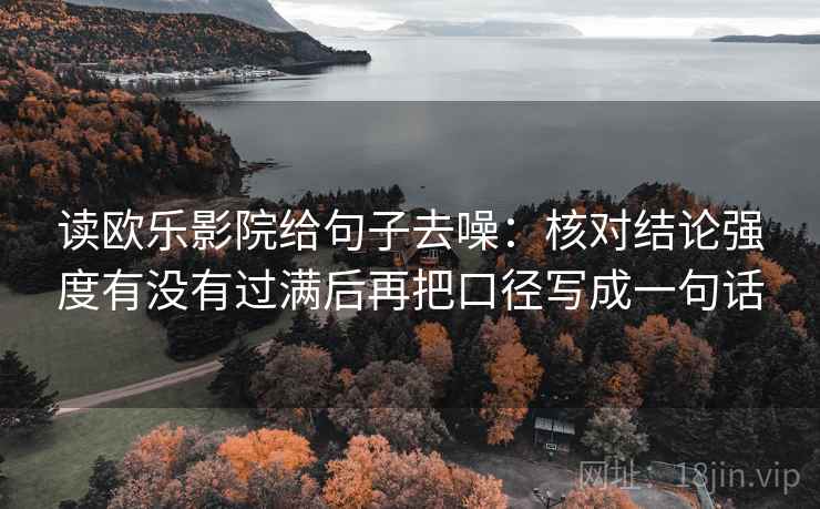 读欧乐影院给句子去噪：核对结论强度有没有过满后再把口径写成一句话