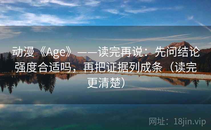 动漫《Age》——读完再说：先问结论强度合适吗，再把证据列成条（读完更清楚）  第2张