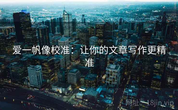 爱一帆像校准:让你的文章写作更精准