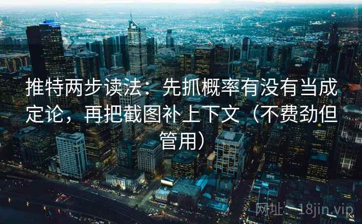 推特两步读法:先抓概率有没有当成定论,再把截图补上下文(不费劲但管用)