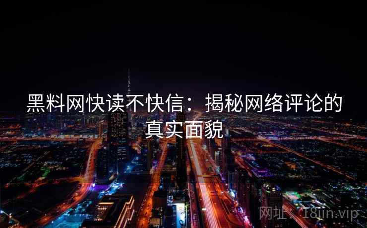 黑料网快读不快信：揭秘网络评论的真实面貌