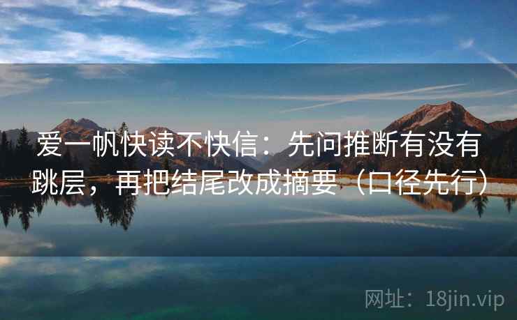 爱一帆快读不快信:先问推断有没有跳层,再把结尾改成摘要(口径先行)