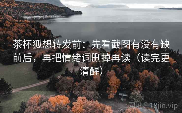 茶杯狐想转发前:先看截图有没有缺前后,再把情绪词删掉再读(读完更清醒)