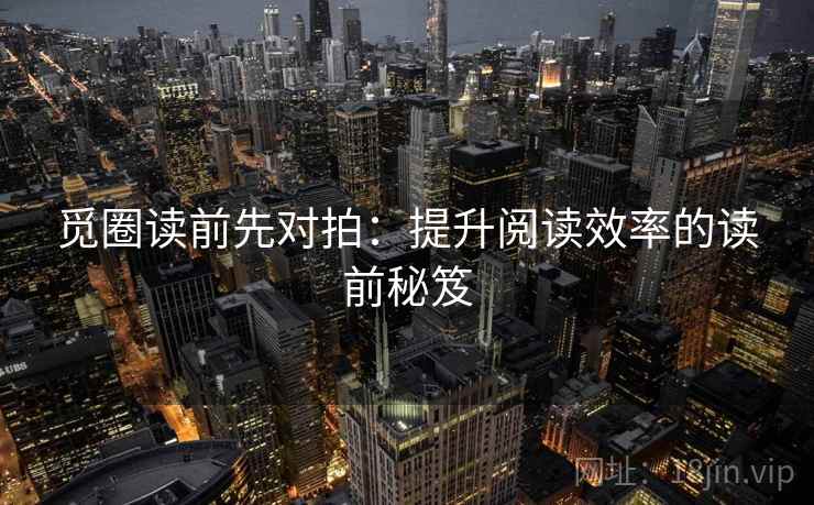 觅圈读前先对拍:提升阅读效率的读前秘笈