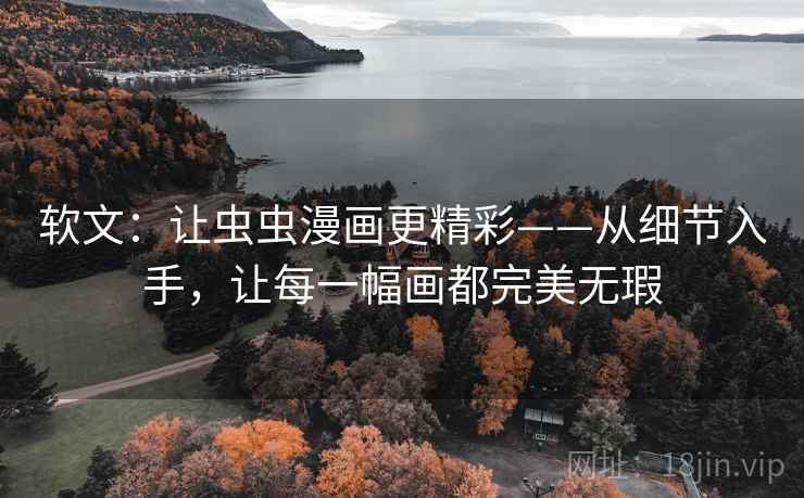 软文:让虫虫漫画更精彩——从细节入手,让每一幅画都完美无瑕