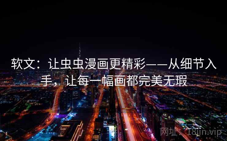 软文:让虫虫漫画更精彩——从细节入手,让每一幅画都完美无瑕