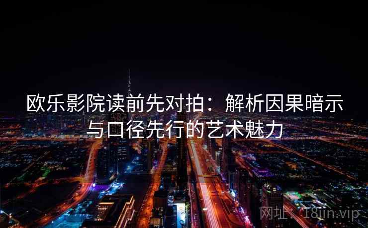 欧乐影院读前先对拍:解析因果暗示与口径先行的艺术魅力