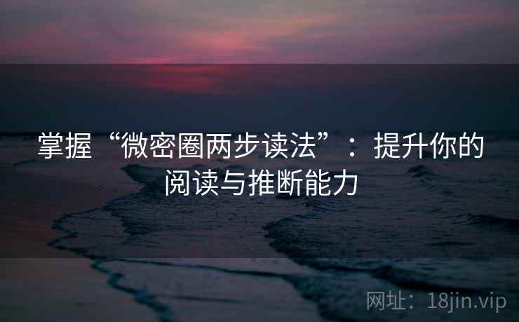 掌握“微密圈两步读法”:提升你的阅读与推断能力