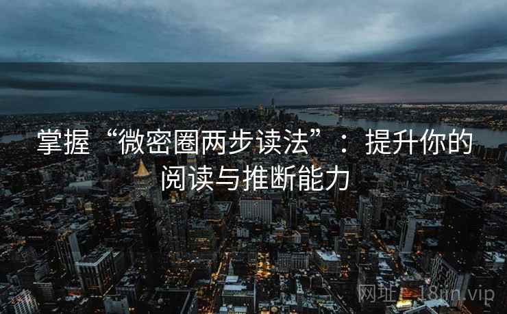 掌握“微密圈两步读法”:提升你的阅读与推断能力