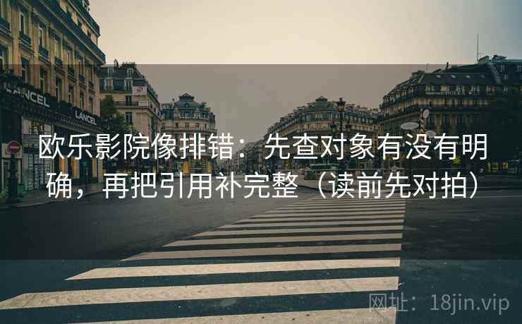 欧乐影院像排错:先查对象有没有明确,再把引用补完整(读前先对拍)