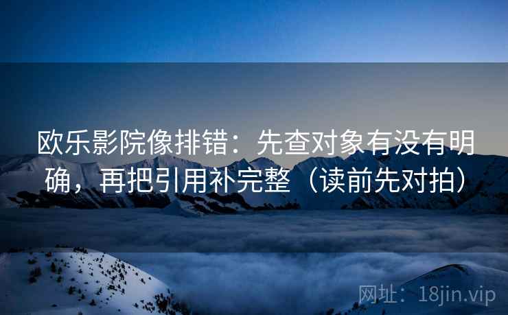 欧乐影院像排错:先查对象有没有明确,再把引用补完整(读前先对拍)