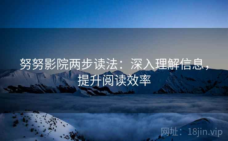 努努影院两步读法:深入理解信息,提升阅读效率