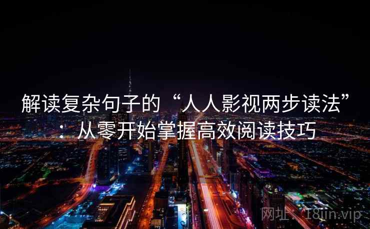 解读复杂句子的“人人影视两步读法”:从零开始掌握高效阅读技巧