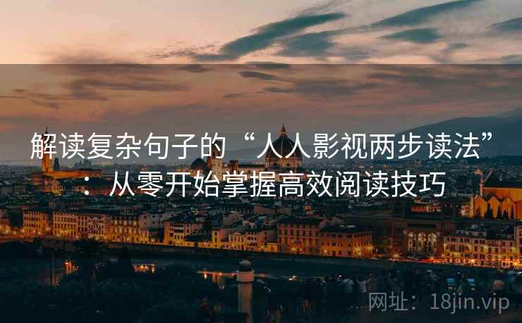 解读复杂句子的“人人影视两步读法”:从零开始掌握高效阅读技巧