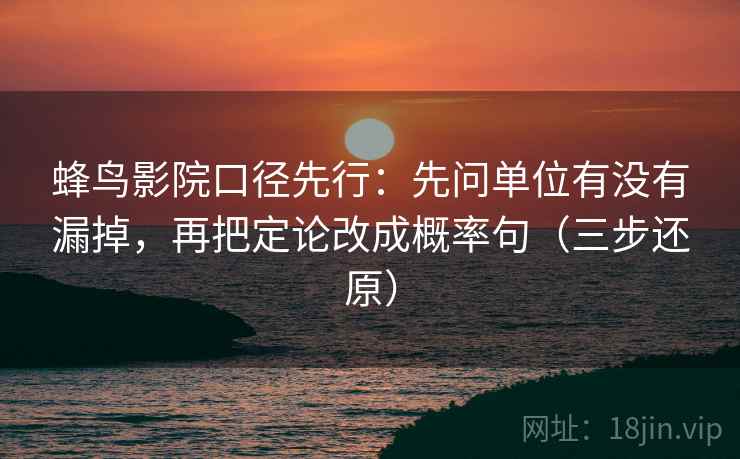 蜂鸟影院口径先行:先问单位有没有漏掉,再把定论改成概率句(三步还原)