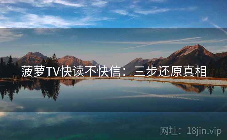 菠萝TV快读不快信:三步还原真相