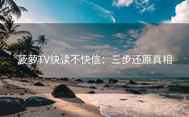 菠萝TV快读不快信:三步还原真相