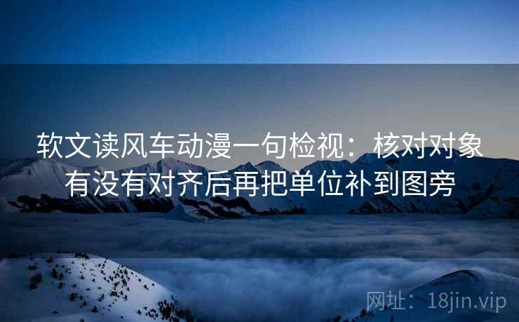 软文读风车动漫一句检视:核对对象有没有对齐后再把单位补到图旁