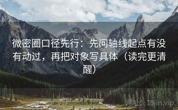 微密圈口径先行:先问轴线起点有没有动过,再把对象写具体(读完更清醒)