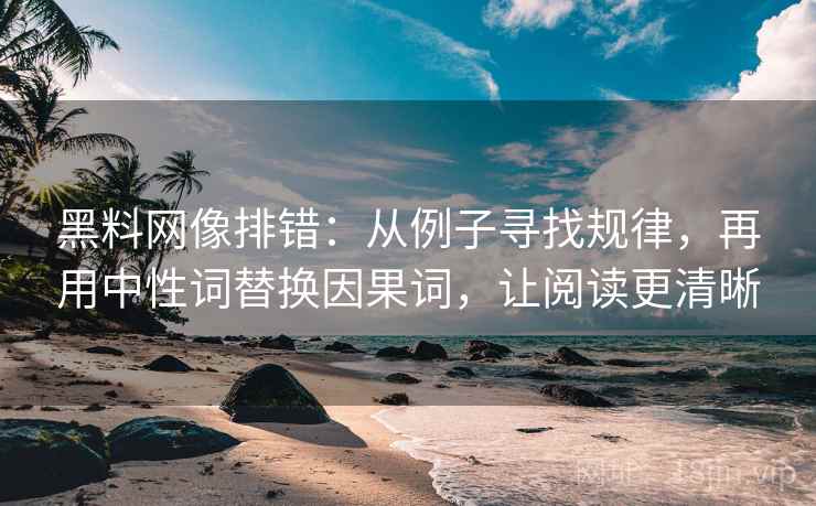 黑料网像排错:从例子寻找规律,再用中性词替换因果词,让阅读更清晰