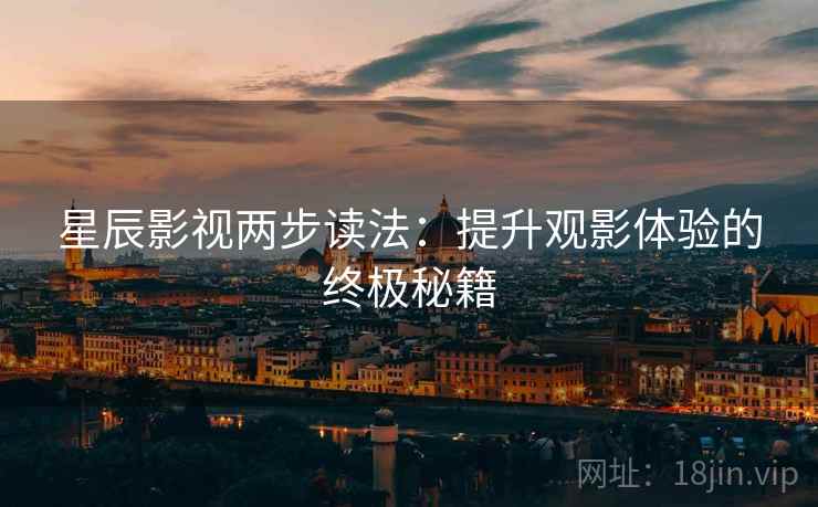 星辰影视两步读法:提升观影体验的终极秘籍