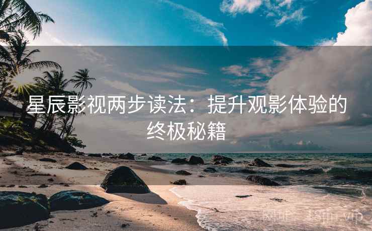 星辰影视两步读法:提升观影体验的终极秘籍
