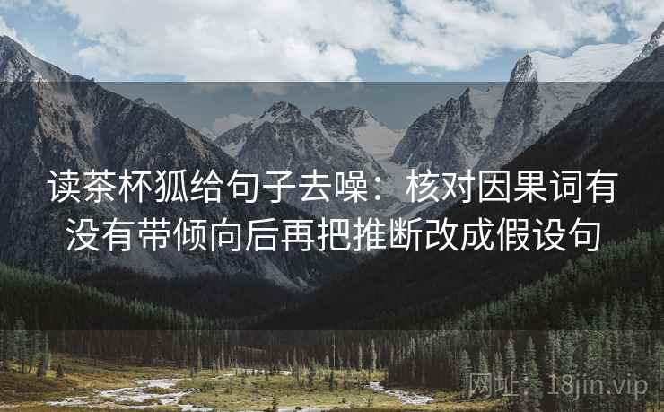 读茶杯狐给句子去噪:核对因果词有没有带倾向后再把推断改成假设句