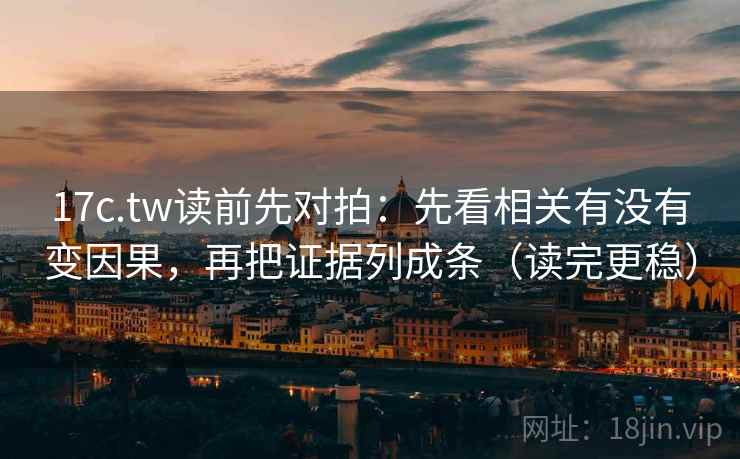 17c.tw读前先对拍:先看相关有没有变因果,再把证据列成条(读完更稳)