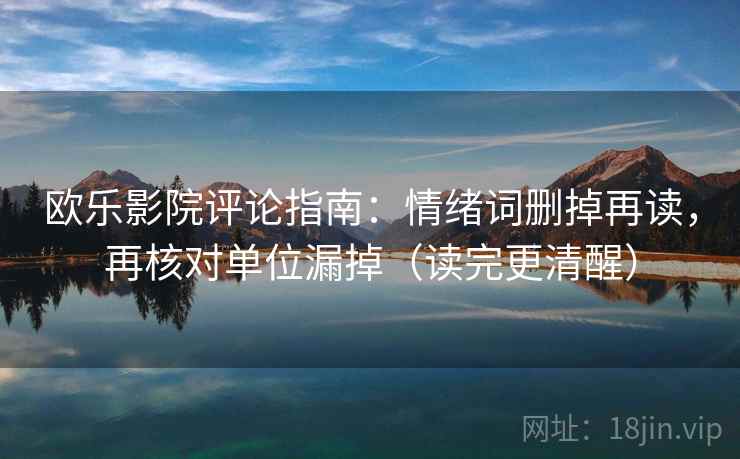 欧乐影院评论指南:情绪词删掉再读,再核对单位漏掉(读完更清醒)