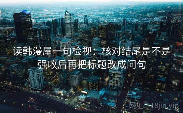 读韩漫屋一句检视:核对结尾是不是强收后再把标题改成问句