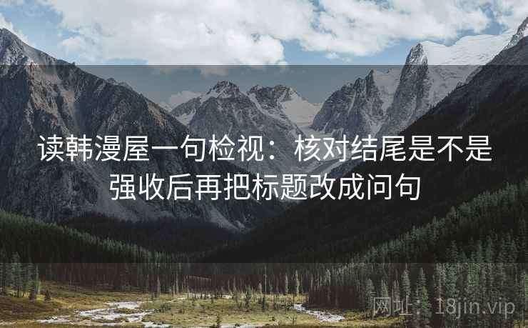 读韩漫屋一句检视:核对结尾是不是强收后再把标题改成问句