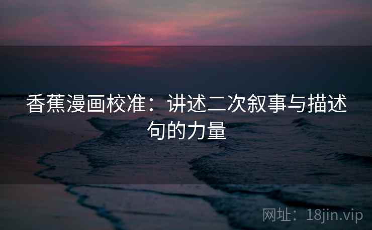 香蕉漫画校准:讲述二次叙事与描述句的力量