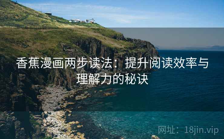 香蕉漫画两步读法:提升阅读效率与理解力的秘诀 第2张 香蕉漫画两步读法:提升阅读效率与理解力的秘诀 第2张