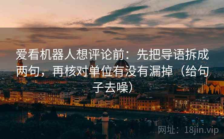 爱看机器人想评论前:先把导语拆成两句,再核对单位有没有漏掉(给句子去噪) 第2张 爱看机器人想评论前:先把导语拆成两句,再核对单位有没有漏掉(给句子去噪) 第2张