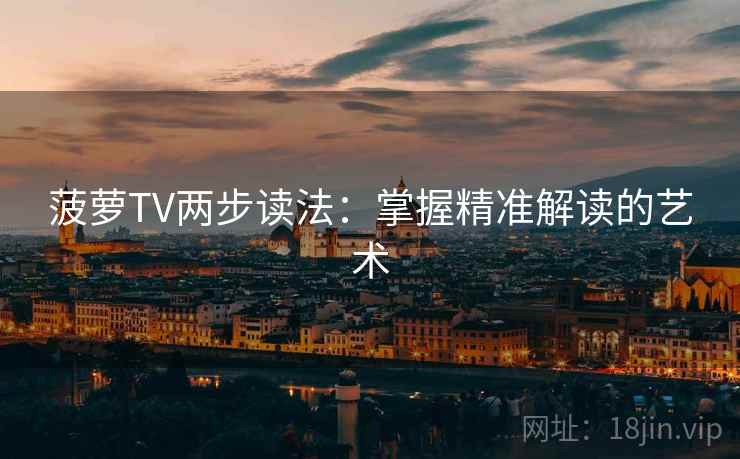 菠萝TV两步读法:掌握精准解读的艺术 第2张 菠萝TV两步读法:掌握精准解读的艺术 第2张
