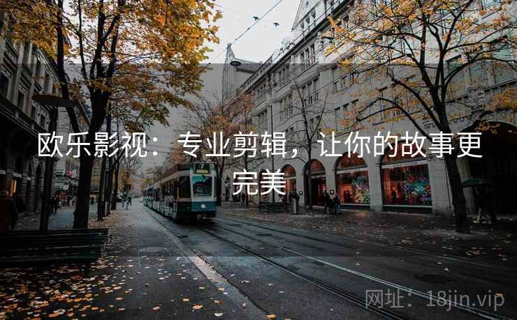 欧乐影视:专业剪辑,让你的故事更完美