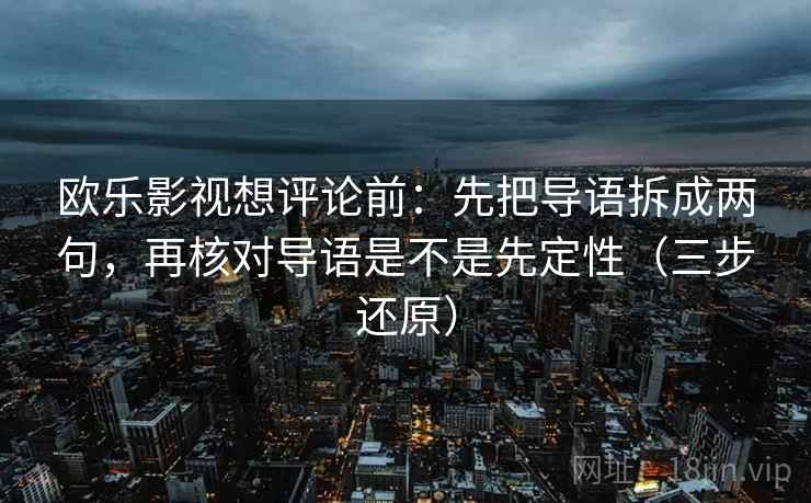 欧乐影视想评论前:先把导语拆成两句,再核对导语是不是先定性(三步还原)
