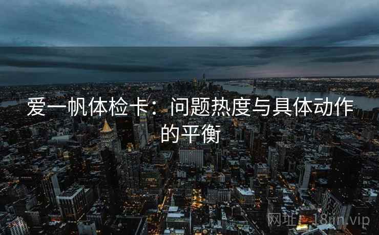 爱一帆体检卡:问题热度与具体动作的平衡