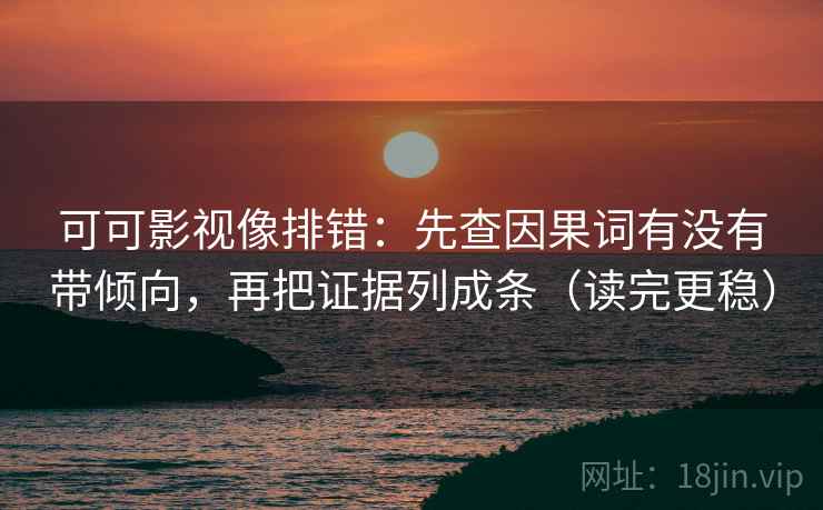 可可影视像排错:先查因果词有没有带倾向,再把证据列成条(读完更稳)
