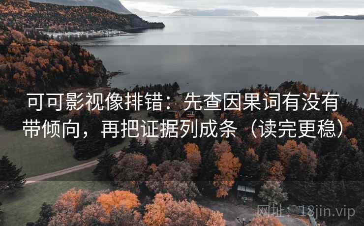 可可影视像排错:先查因果词有没有带倾向,再把证据列成条(读完更稳)