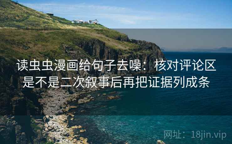 读虫虫漫画给句子去噪:核对评论区是不是二次叙事后再把证据列成条