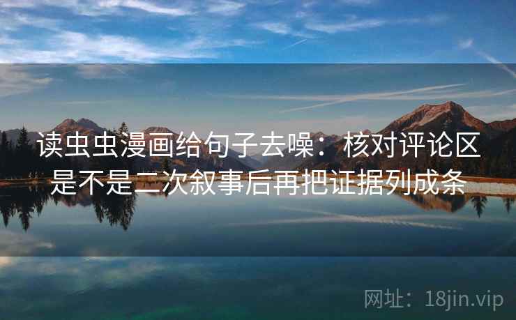读虫虫漫画给句子去噪:核对评论区是不是二次叙事后再把证据列成条